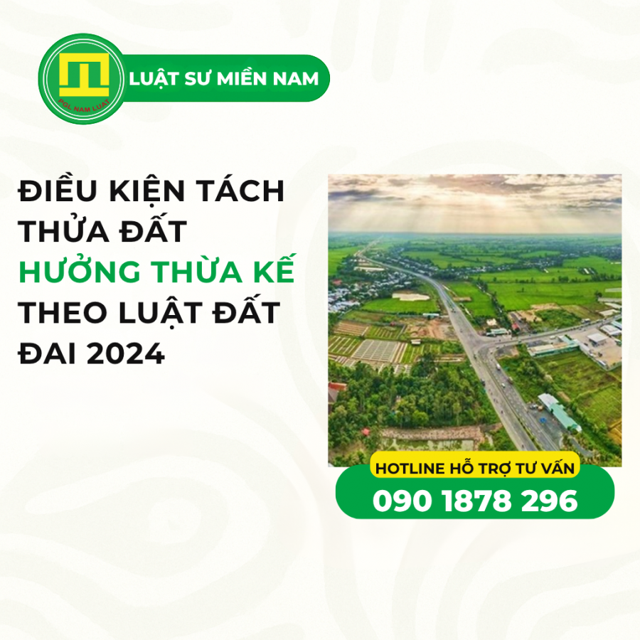 ĐIỀU KIỆN TÁCH THỬA ĐẤT HƯỞNG THỪA KẾ THEO LUẬT ĐẤT ĐAI 2024