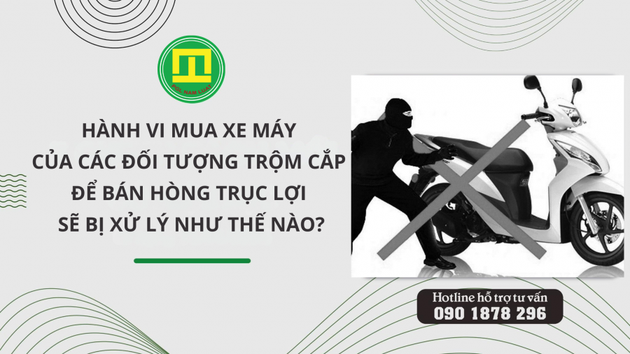 HÀNH VI MUA XE MÁY DO CỦA CÁC ĐỐI TƯỢNG TRỘM CẮP ĐỂ BÁN HÒNG TRỤC LỢI SẼ BỊ XỬ LÝ NHƯ THẾ NÀO?