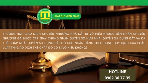 TRƯỜNG HỢP GIAO DỊCH CHUYỂN NHƯỢNG NHÀ ĐẤT BỊ VÔ HIỆU NHƯNG BÊN NHẬN CHUYỂN NHƯỢNG ĐÃ ĐƯỢC CẤP GIẤY CHỨNG NHẬN QUYỀN SỞ HỮU NHÀ, QUYỀN SỬ DỤNG ĐẤT VÀ ĐÃ THẾ CHẤP NHÀ, QUYỀN SỬ DỤNG ĐẤT ĐÓ CHO NGÂN HÀNG THEO ĐÚNG QUY ĐỊNH CỦA PHÁP LUẬT THÌ GIAO DỊCH THẾ CHẤP ĐÓ CÓ BỊ VÔ HIỆU KHÔNG? 